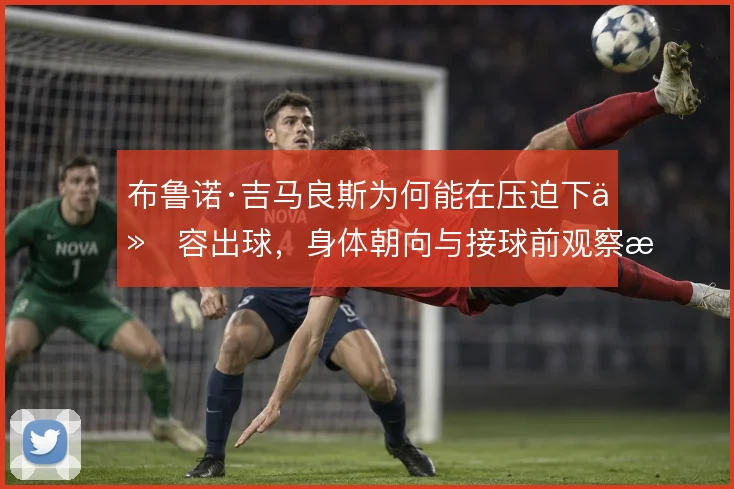 布鲁诺·吉马良斯为何能在压迫下从容出球，身体朝向与接球前观察是关键
