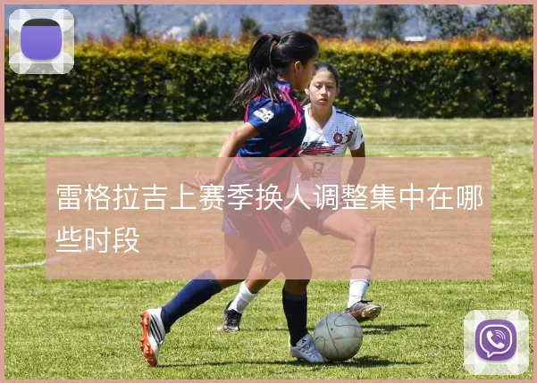 雷格拉吉上赛季换人调整集中在哪些时段