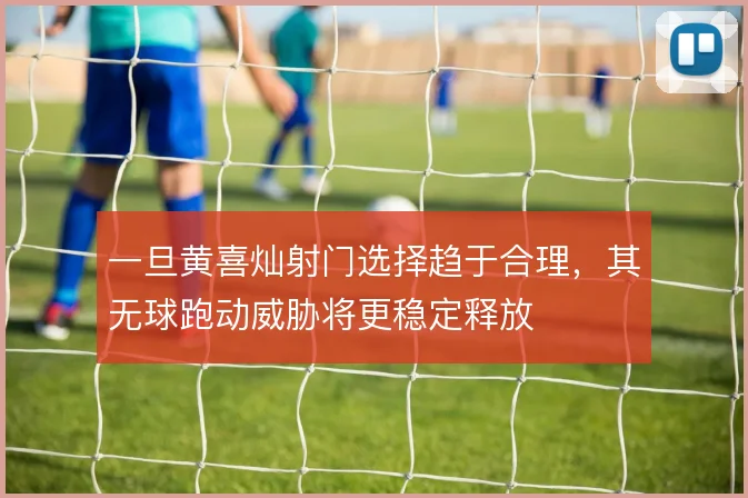 一旦黄喜灿射门选择趋于合理,其无球跑动威胁将更稳定释放