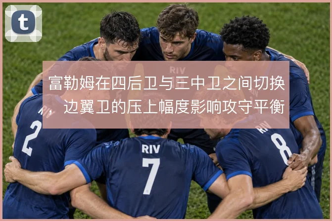 富勒姆在四后卫与三中卫之间切换，边翼卫的压上幅度影响攻守平衡