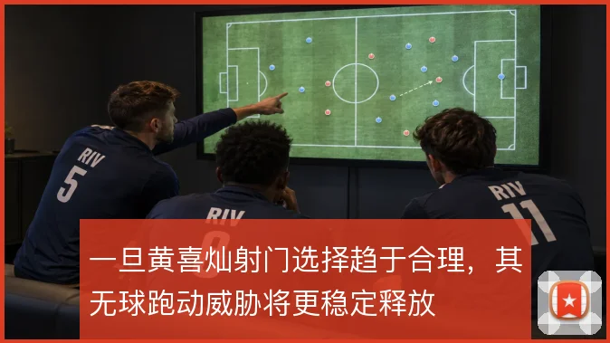 一旦黄喜灿射门选择趋于合理，其无球跑动威胁将更稳定释放
