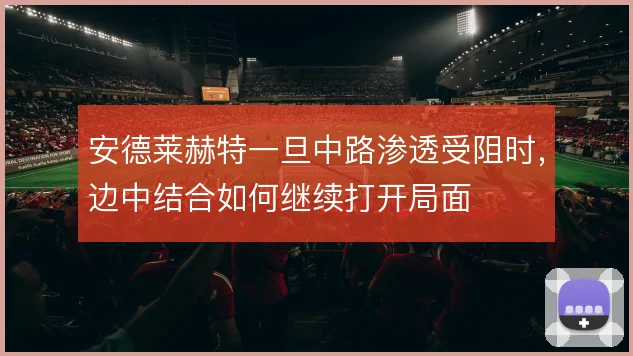 安德莱赫特一旦中路渗透受阻时,边中结合如何继续打开局面