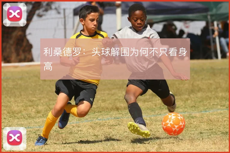 利桑德罗:头球解围为何不只看身高