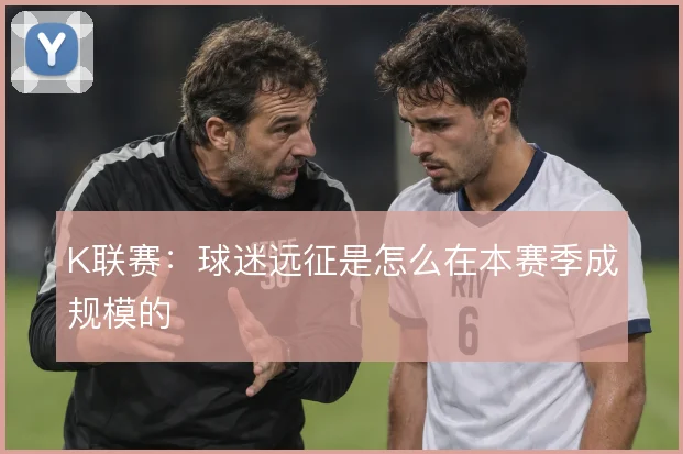 K联赛：球迷远征是怎么在本赛季成规模的