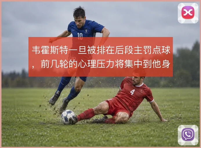 韦霍斯特一旦被排在后段主罚点球，前几轮的心理压力将集中到他身上